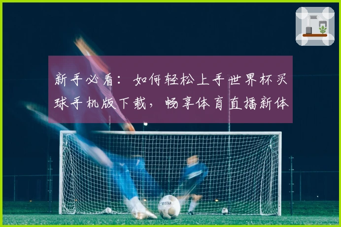 新手必看：如何轻松上手世界杯买球手机版下载，畅享体育直播新体验