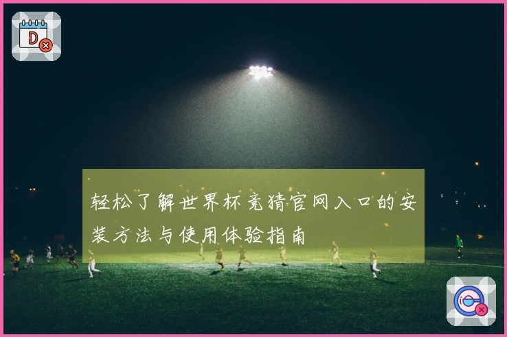 轻松了解世界杯竞猜官网入口的安装方法与使用体验指南