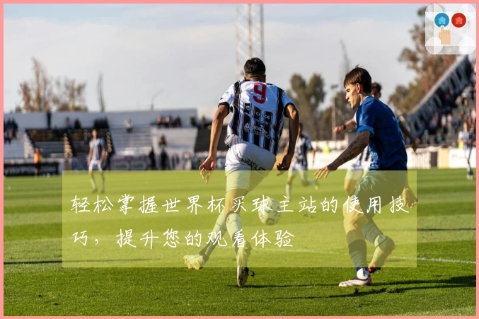 轻松掌握世界杯买球主站的使用技巧，提升您的观看体验