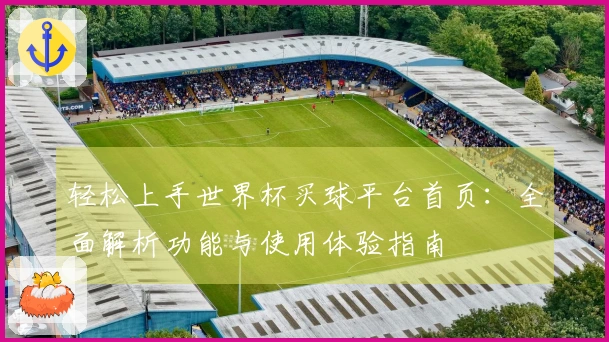 轻松上手世界杯买球平台首页:全面解析功能与使用体验指南