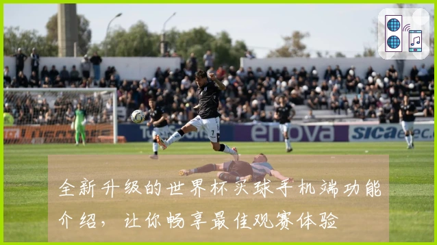 全新升级的世界杯买球手机端功能介绍，让你畅享最佳观赛体验