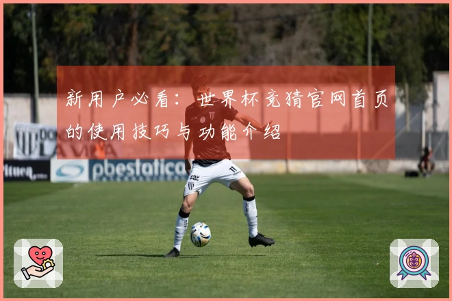 新用户必看：世界杯竞猜官网首页的使用技巧与功能介绍