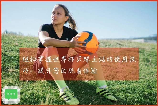 轻松掌握世界杯买球主站的使用技巧,提升您的观看体验