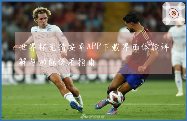 世界杯竞猜安卓APP下载界面体验详解与功能使用指南