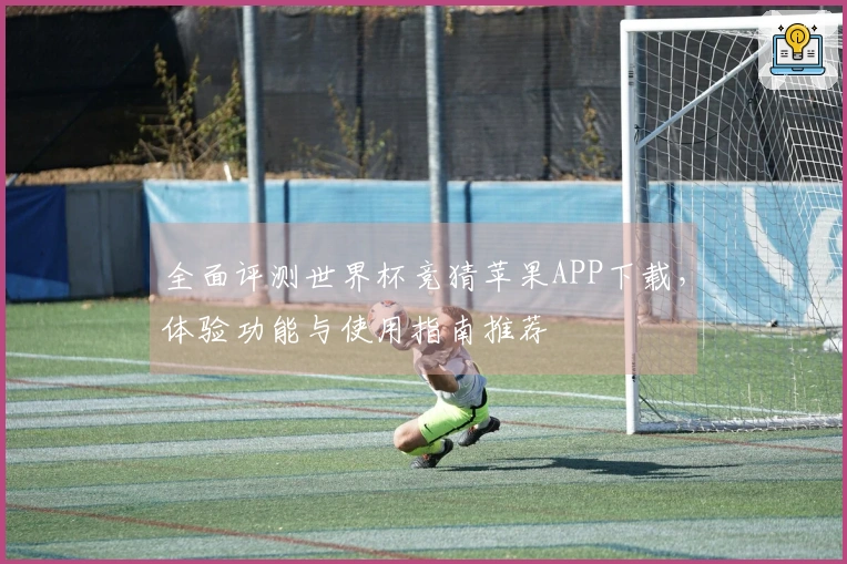 全面评测世界杯竞猜苹果APP下载,体验功能与使用指南推荐