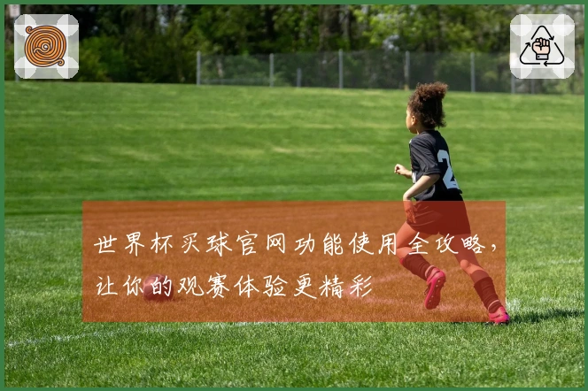 世界杯买球官网功能使用全攻略，让你的观赛体验更精彩