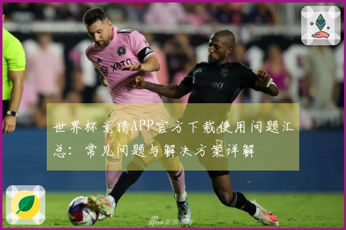 世界杯竞猜APP官方下载使用问题汇总：常见问题与解决方案详解