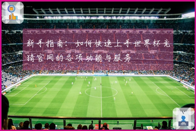 新手指南：如何快速上手世界杯竞猜官网的各项功能与服务