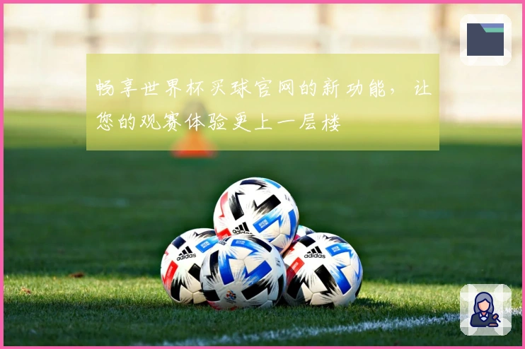 畅享世界杯买球官网的新功能,让您的观赛体验更上一层楼